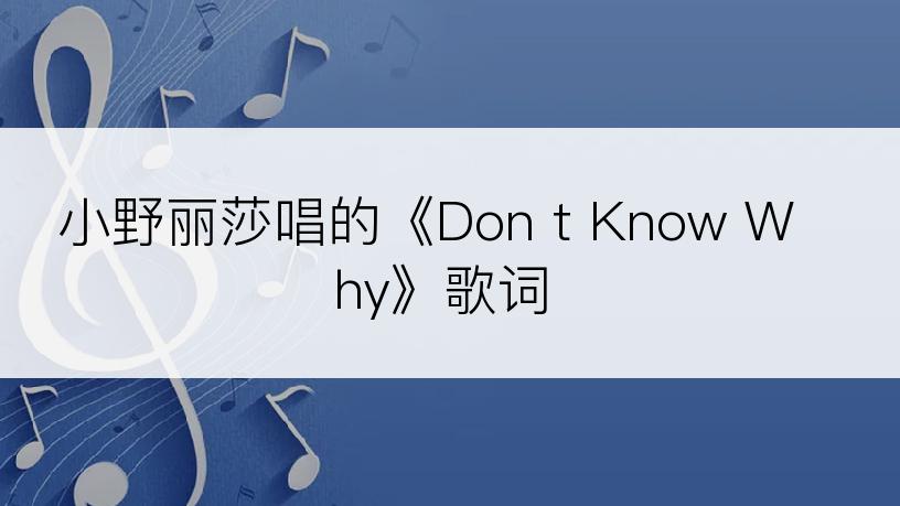 小野丽莎唱的《Don t Know Why》歌词