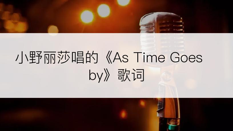 小野丽莎唱的《As Time Goes by》歌词