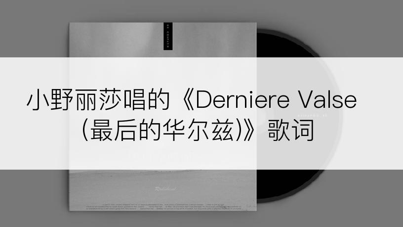 小野丽莎唱的《Derniere Valse(最后的华尔兹)》歌词