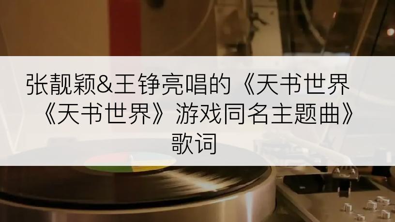 张靓颖&王铮亮唱的《天书世界 《天书世界》游戏同名主题曲》歌词