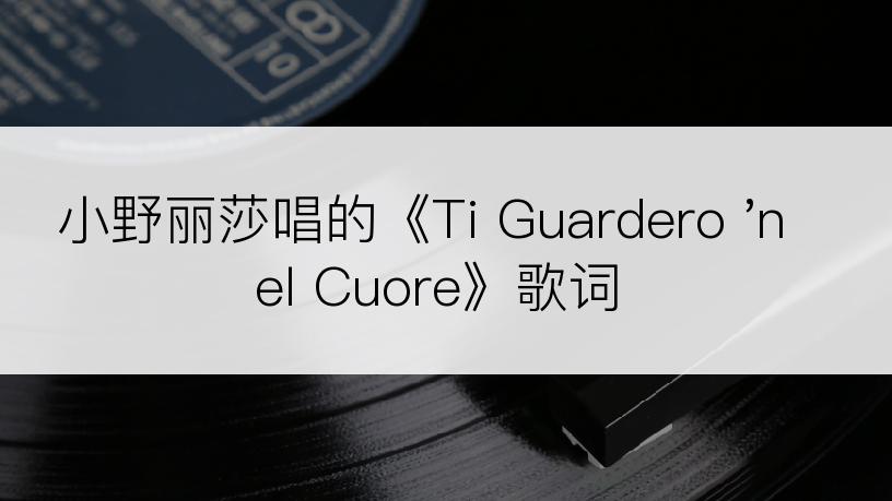 小野丽莎唱的《Ti Guardero 'nel Cuore》歌词