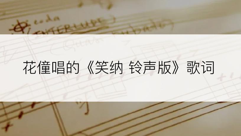 花僮唱的《笑纳 铃声版》歌词