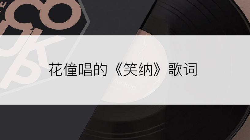 花僮唱的《笑纳》歌词