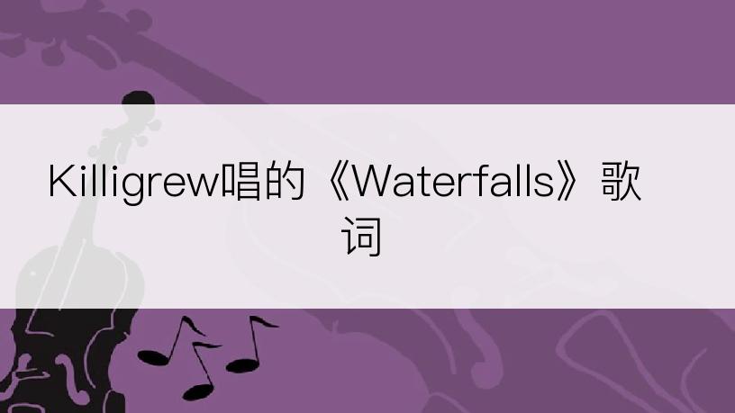 Killigrew唱的《Waterfalls》歌词