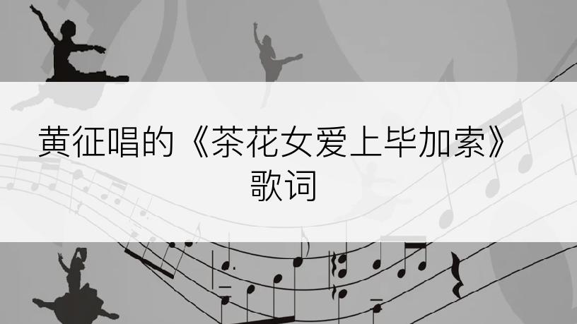 黄征唱的《茶花女爱上毕加索》歌词