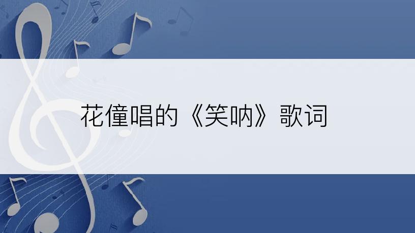 花僮唱的《笑呐》歌词