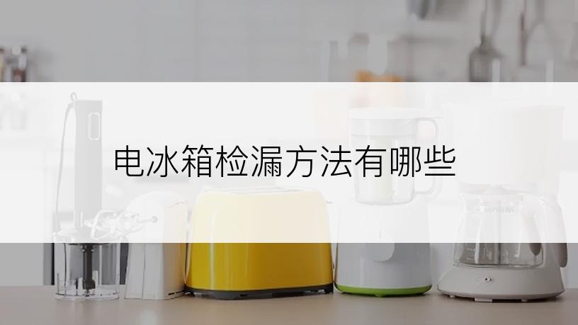 电冰箱检漏方法有哪些