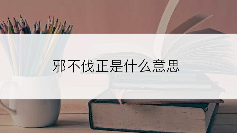 邪不伐正是什么意思