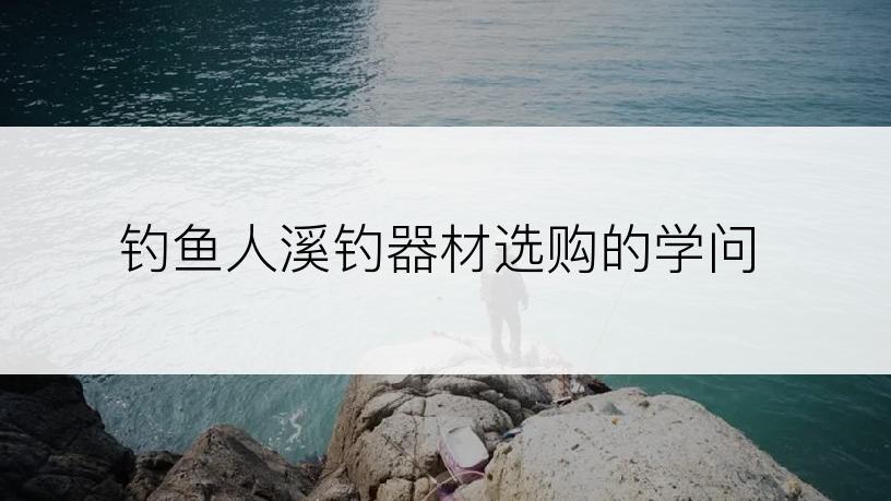 钓鱼人溪钓器材选购的学问