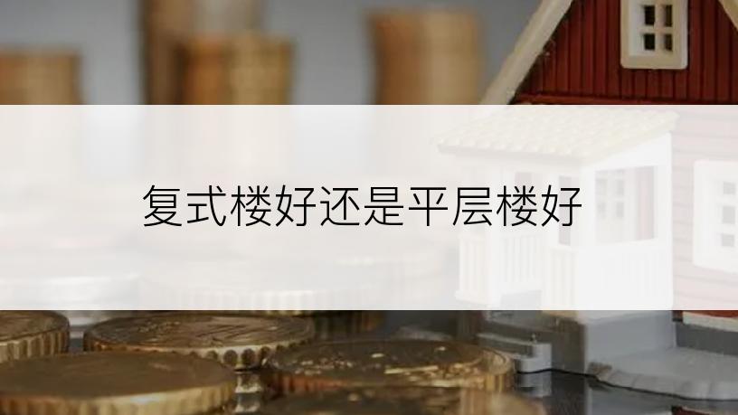 复式楼好还是平层楼好