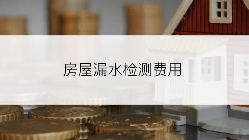 房屋漏水检测费用