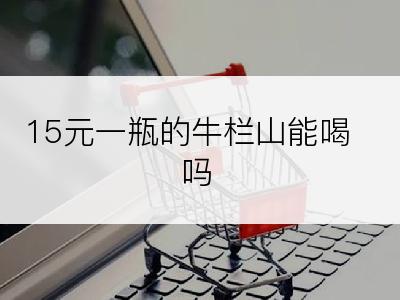 15元一瓶的牛栏山能喝吗