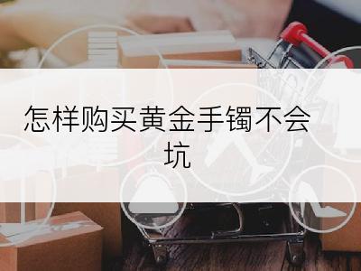 怎样购买黄金手镯不会坑