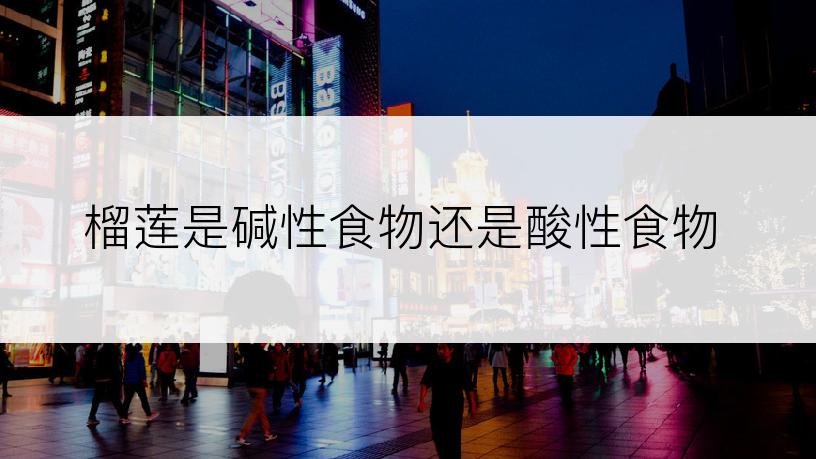 榴莲是碱性食物还是酸性食物