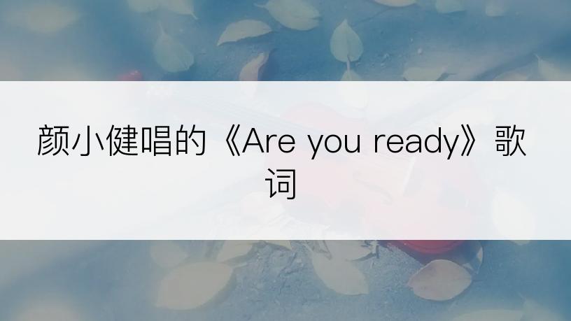 颜小健唱的《Are you ready》歌词
