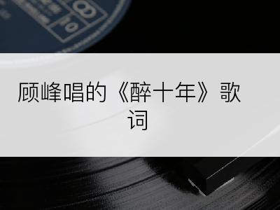 顾峰唱的《醉十年》歌词
