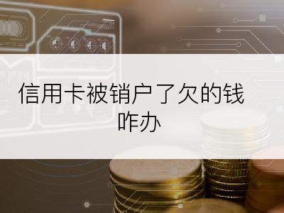 信用卡被销户了欠的钱咋办