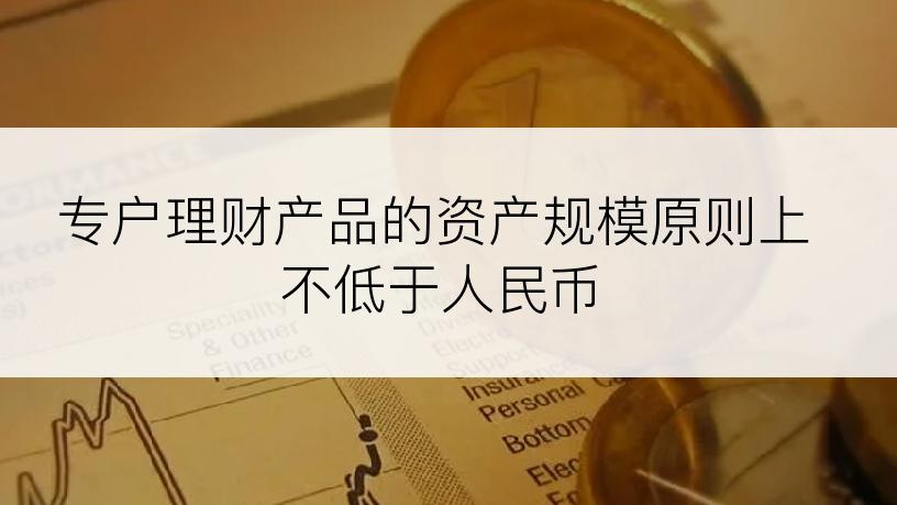 专户理财产品的资产规模原则上不低于人民币