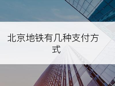 北京地铁有几种支付方式