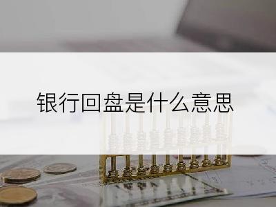 银行回盘是什么意思