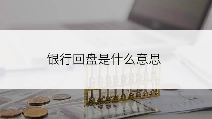 银行回盘是什么意思