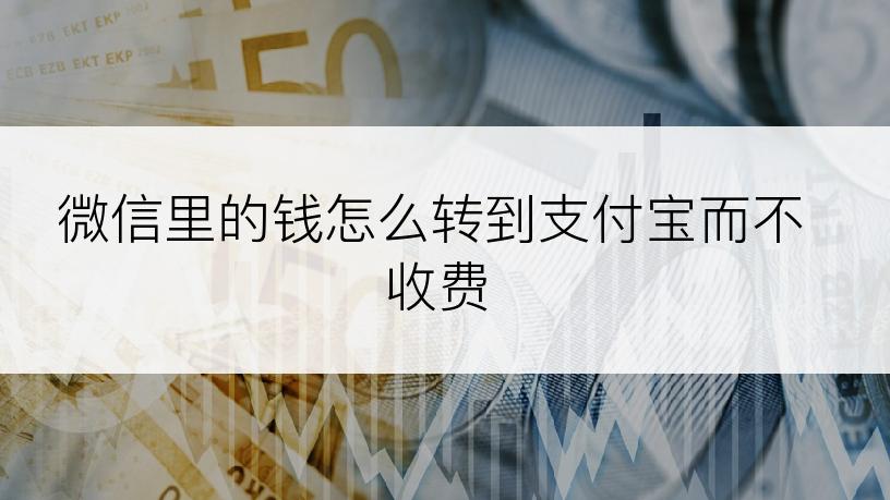 微信里的钱怎么转到支付宝而不收费