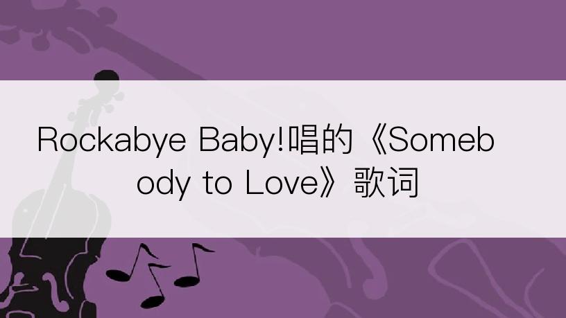 Rockabye Baby!唱的《Somebody to Love》歌词