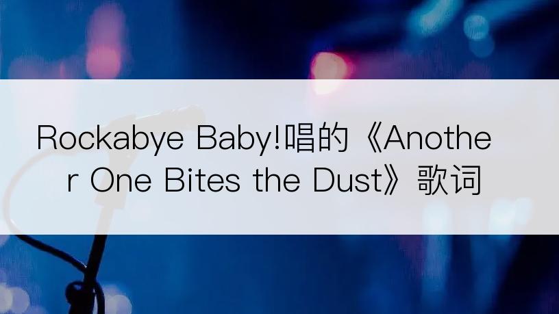 Rockabye Baby!唱的《Another One Bites the Dust》歌词