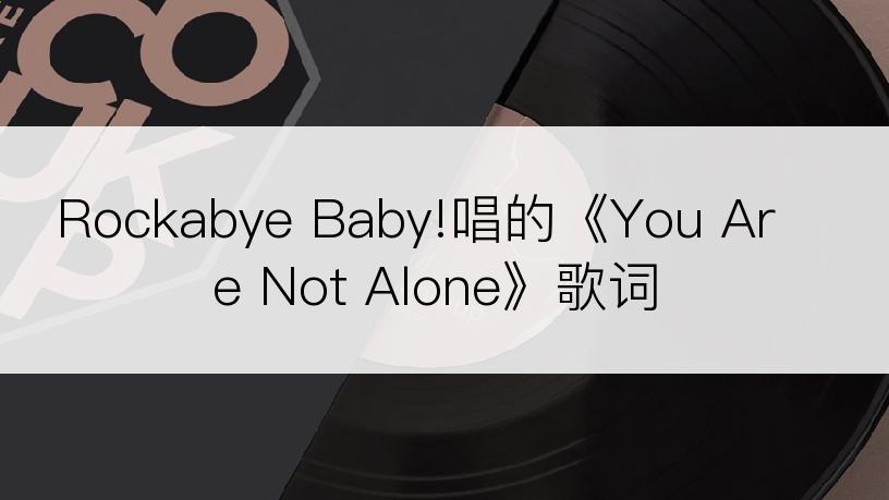 Rockabye Baby!唱的《You Are Not Alone》歌词