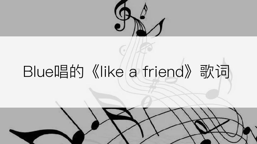 Blue唱的《like a friend》歌词