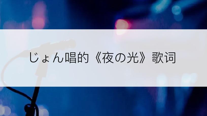 じょん唱的《夜の光》歌词
