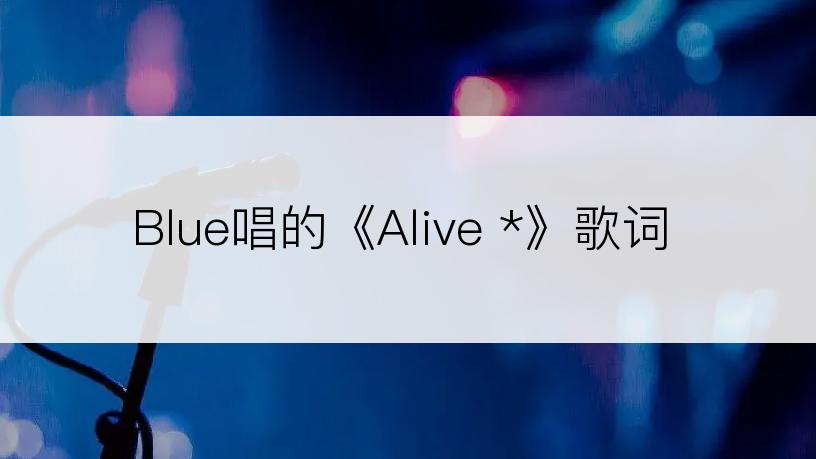 Blue唱的《Alive *》歌词