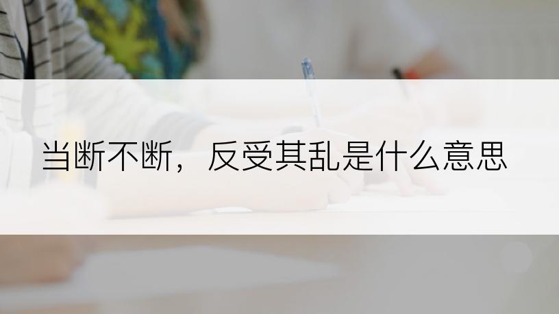 当断不断，反受其乱是什么意思