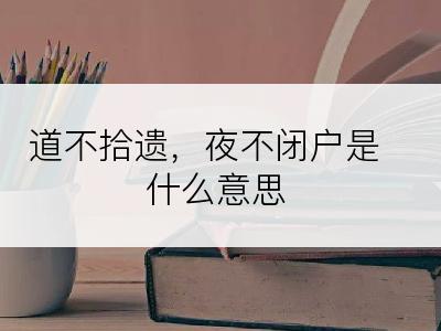 道不拾遗，夜不闭户是什么意思