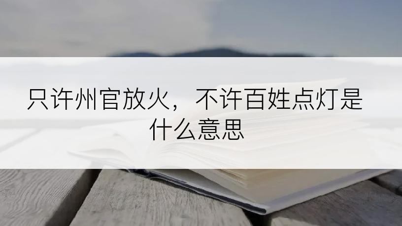 只许州官放火，不许百姓点灯是什么意思