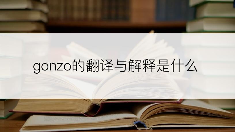gonzo的翻译与解释是什么