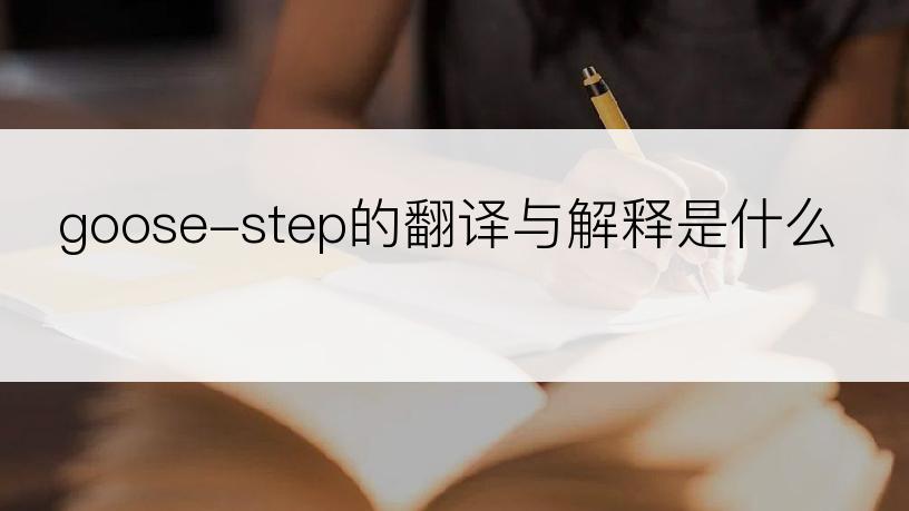 goose-step的翻译与解释是什么