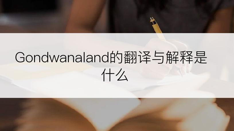 Gondwanaland的翻译与解释是什么