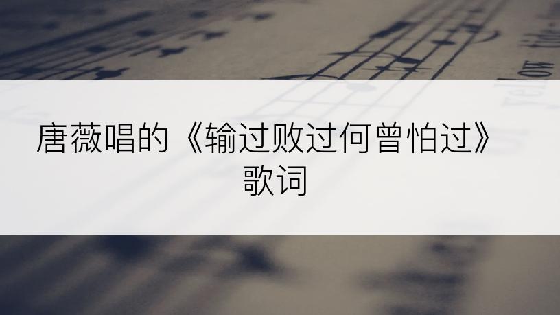 唐薇唱的《输过败过何曾怕过》歌词
