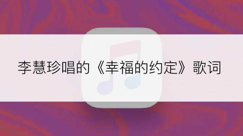 李慧珍唱的《幸福的约定》歌词