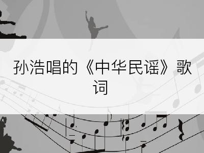 孙浩唱的《中华民谣》歌词