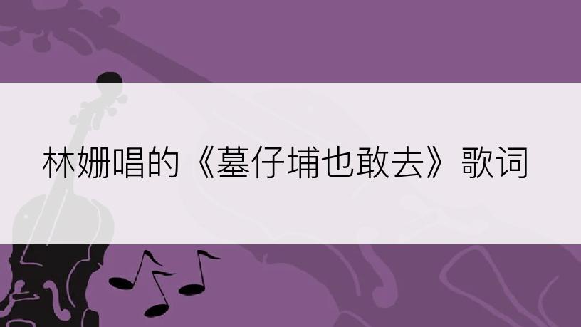 林姗唱的《墓仔埔也敢去》歌词