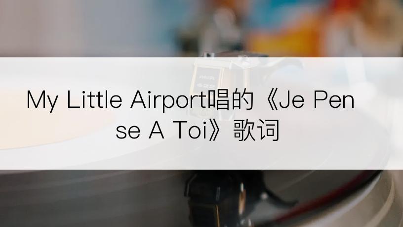 My Little Airport唱的《Je Pense A Toi》歌词