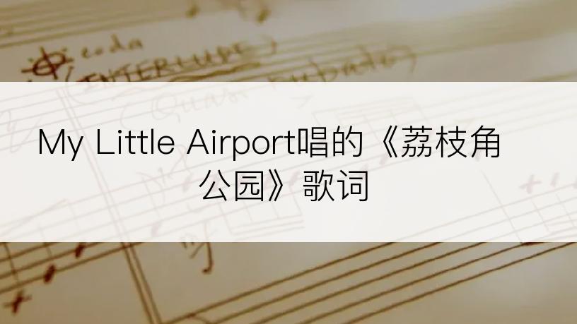 My Little Airport唱的《荔枝角公园》歌词