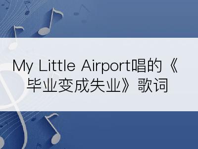My Little Airport唱的《毕业变成失业》歌词