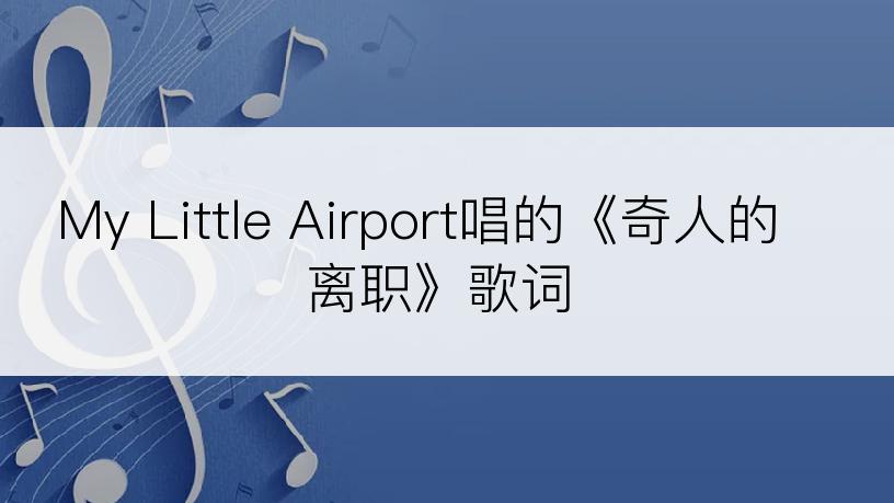 My Little Airport唱的《奇人的离职》歌词