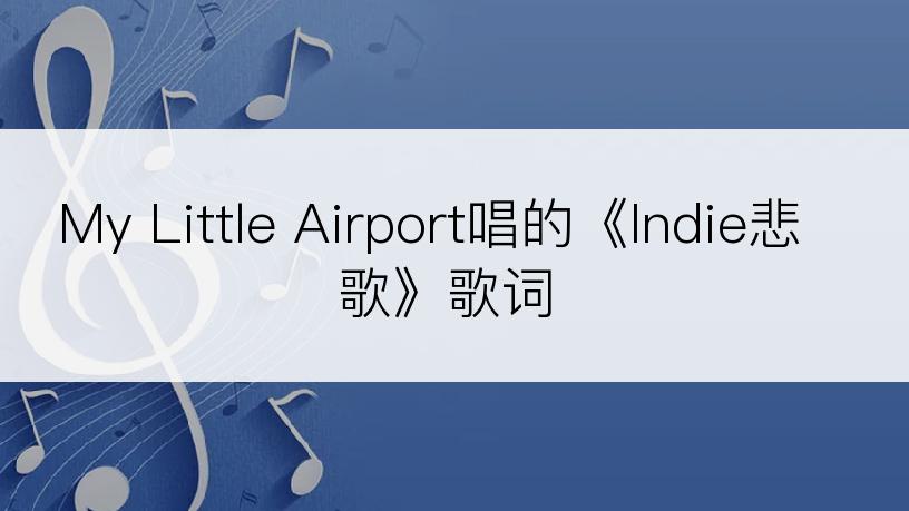 My Little Airport唱的《Indie悲歌》歌词