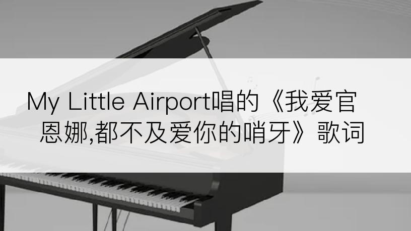 My Little Airport唱的《我爱官恩娜,都不及爱你的哨牙》歌词