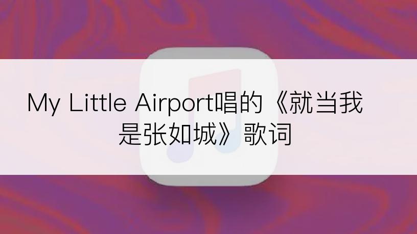 My Little Airport唱的《就当我是张如城》歌词