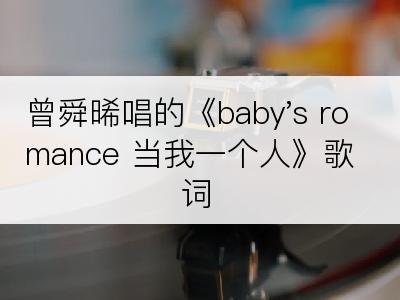 曾舜晞唱的《baby's romance 当我一个人》歌词